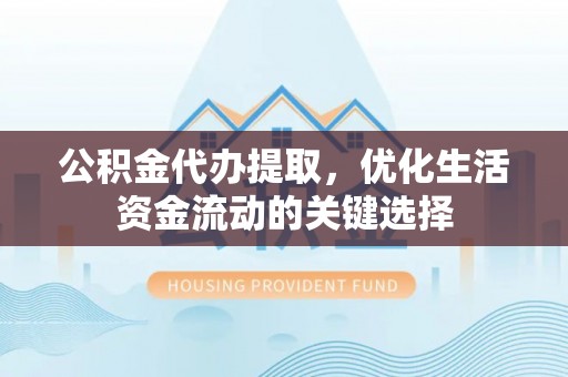 上城公积金代办提取，优化生活资金流动的关键选择