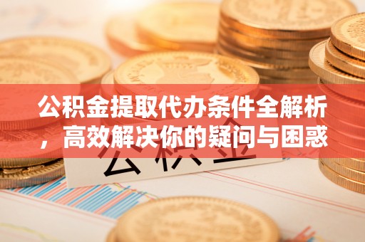 上城公积金提取代办条件全解析，高效解决你的疑问与困惑