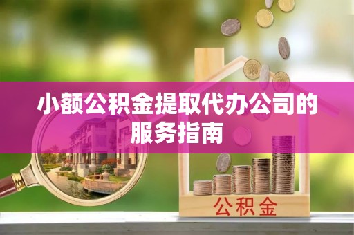 上城小额公积金提取代办公司的服务指南