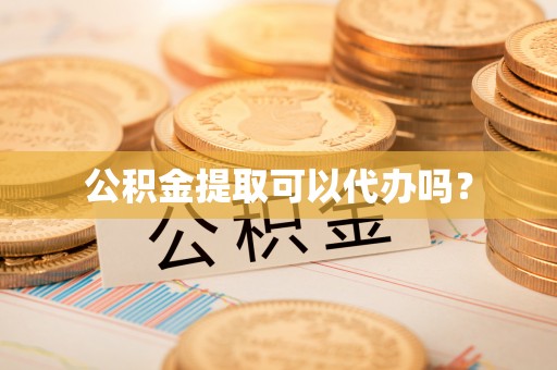 上城公积金提取可以代办吗？