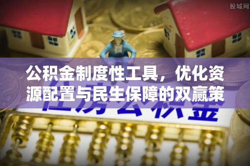 上城公积金制度性工具，优化资源配置与民生保障的双赢策略