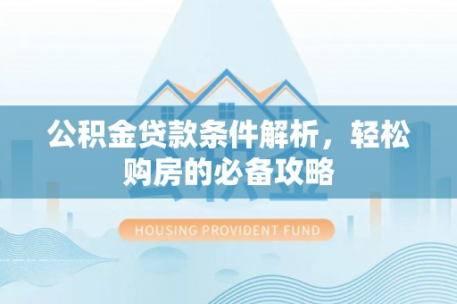 上城公积金贷款条件解析，轻松购房的必备攻略