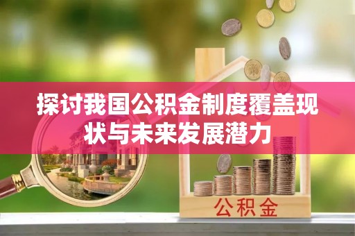 上城探讨我国公积金制度覆盖现状与未来发展潜力