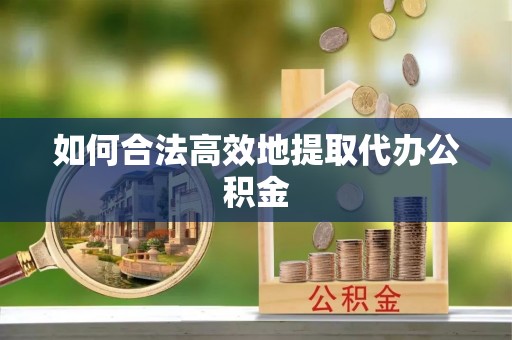 上城如何合法高效地提取代办公积金