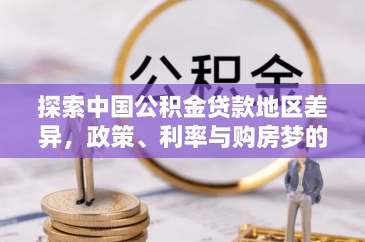 上城探索中国公积金贷款地区差异，政策、利率与购房梦的交织
