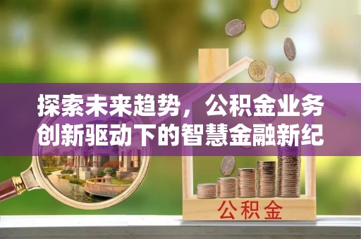上城探索未来趋势，公积金业务创新驱动下的智慧金融新纪元