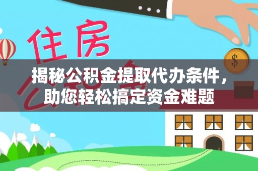 上城揭秘公积金提取代办条件，助您轻松搞定资金难题