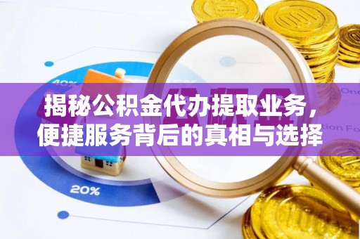 上城揭秘公积金代办提取业务，便捷服务背后的真相与选择