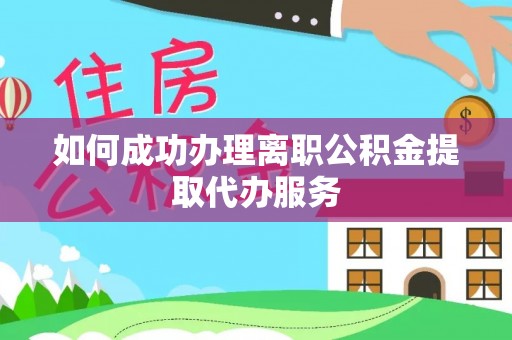 上城如何成功办理离职公积金提取代办服务