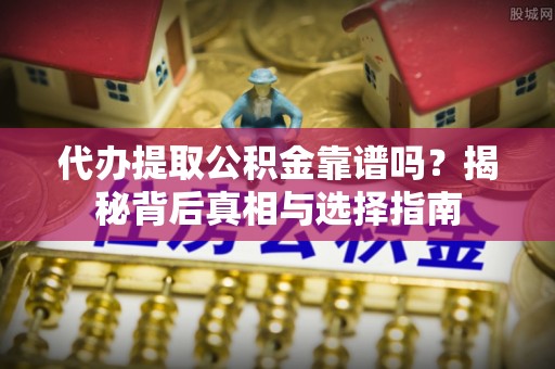 上城代办提取公积金靠谱吗？揭秘背后真相与选择指南