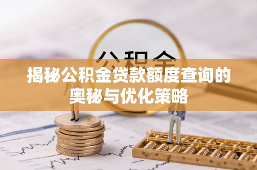 上城揭秘公积金贷款额度查询的奥秘与优化策略