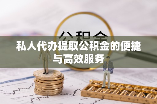 上城私人代办提取公积金的便捷与高效服务