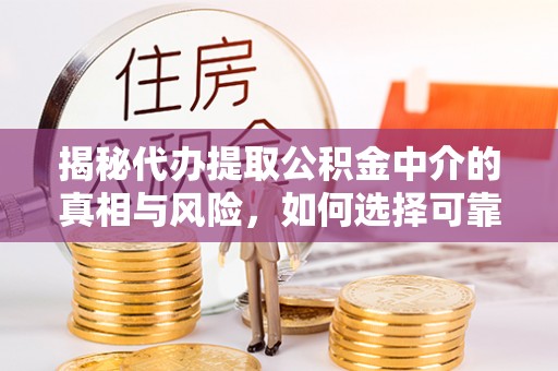 上城揭秘代办提取公积金中介的真相与风险，如何选择可靠的第三方服务