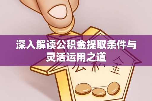 上城深入解读公积金提取条件与灵活运用之道