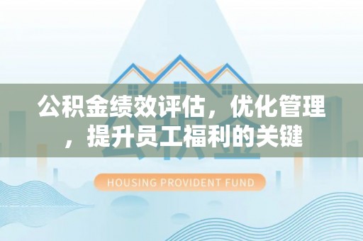 上城公积金绩效评估，优化管理，提升员工福利的关键