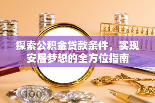 上城探索公积金贷款条件，实现安居梦想的全方位指南