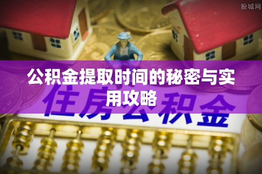 上城公积金提取时间的秘密与实用攻略