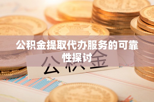 上城公积金提取代办服务的可靠性探讨