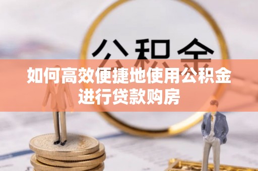 上城如何高效便捷地使用公积金进行贷款购房