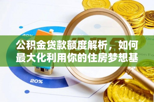 上城公积金贷款额度解析，如何最大化利用你的住房梦想基金
