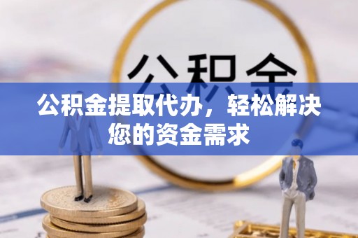 上城公积金提取代办，轻松解决您的资金需求