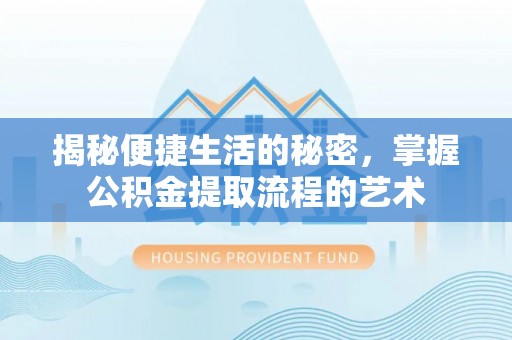 上城揭秘便捷生活的秘密，掌握公积金提取流程的艺术