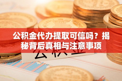 上城公积金代办提取可信吗？揭秘背后真相与注意事项