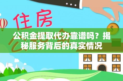 上城公积金提取代办靠谱吗？揭秘服务背后的真实情况