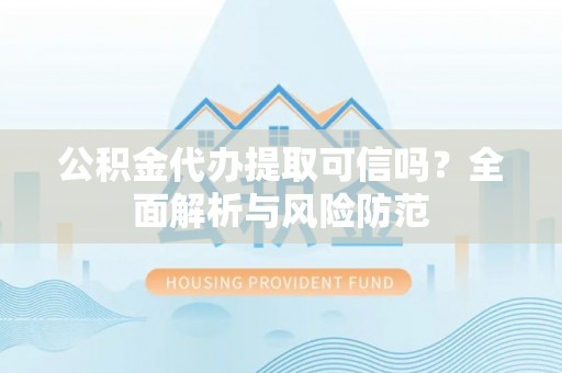 上城公积金代办提取可信吗？全面解析与风险防范