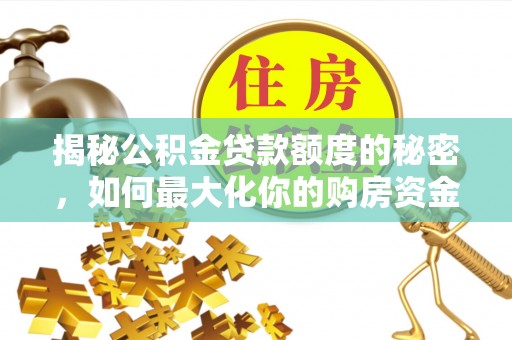 上城揭秘公积金贷款额度的秘密，如何最大化你的购房资金