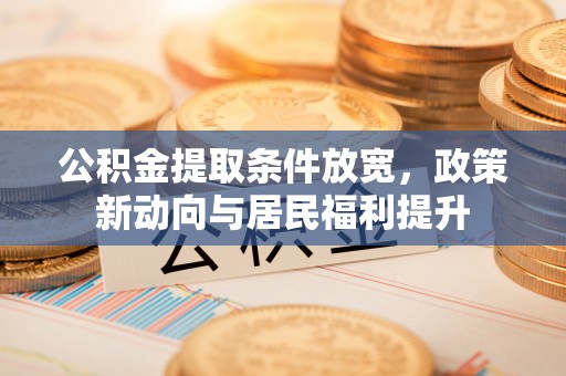 上城公积金提取条件放宽，政策新动向与居民福利提升