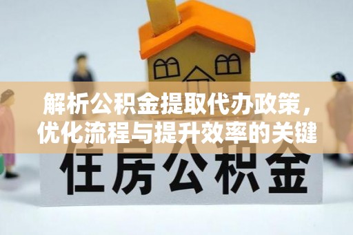 上城解析公积金提取代办政策，优化流程与提升效率的关键
