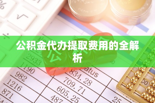 上城公积金代办提取费用的全解析