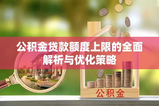 上城公积金贷款额度上限的全面解析与优化策略