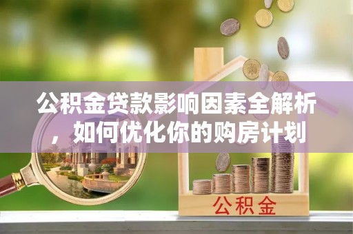 上城公积金贷款影响因素全解析，如何优化你的购房计划