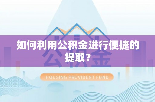 上城如何利用公积金进行便捷的提取？