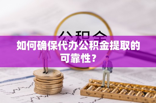 上城如何确保代办公积金提取的可靠性？