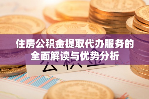 上城住房公积金提取代办服务的全面解读与优势分析