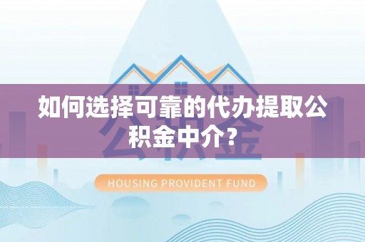 上城如何选择可靠的代办提取公积金中介？