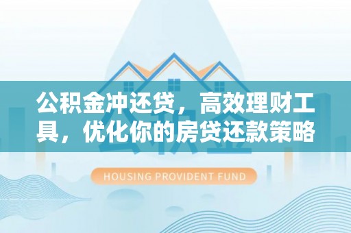 上城公积金冲还贷，高效理财工具，优化你的房贷还款策略