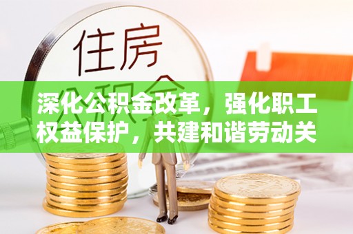 上城深化公积金改革，强化职工权益保护，共建和谐劳动关系