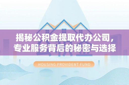 上城揭秘公积金提取代办公司，专业服务背后的秘密与选择指南