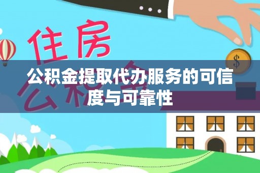 上城公积金提取代办服务的可信度与可靠性