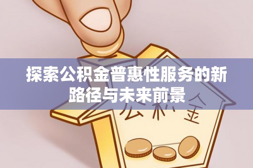 上城探索公积金普惠性服务的新路径与未来前景