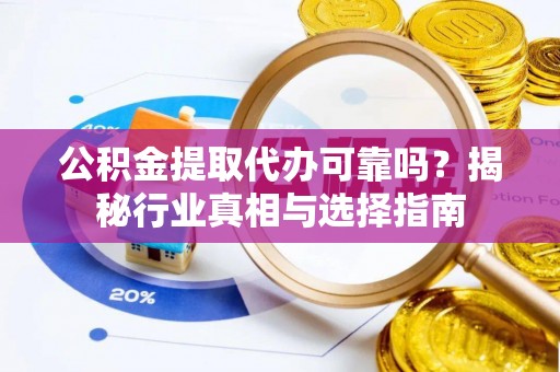 上城公积金提取代办可靠吗？揭秘行业真相与选择指南