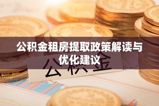 上城公积金租房提取政策解读与优化建议