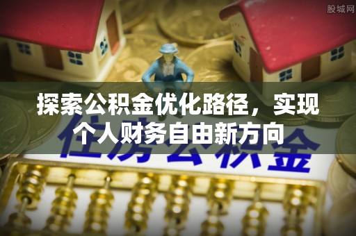 上城探索公积金优化路径，实现个人财务自由新方向