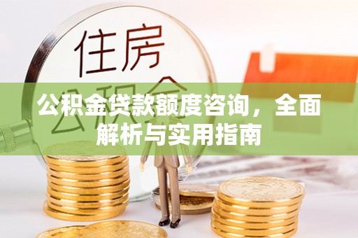 上城公积金贷款额度咨询，全面解析与实用指南