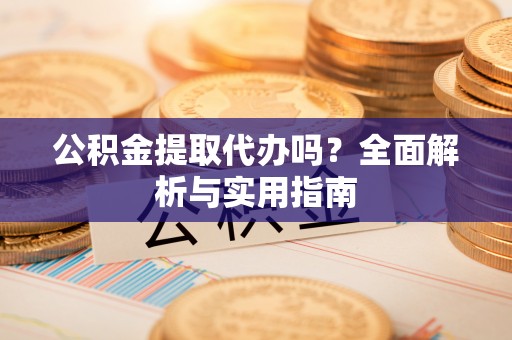 上城公积金提取代办吗？全面解析与实用指南