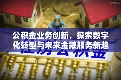 上城公积金业务创新，探索数字化转型与未来金融服务新趋势